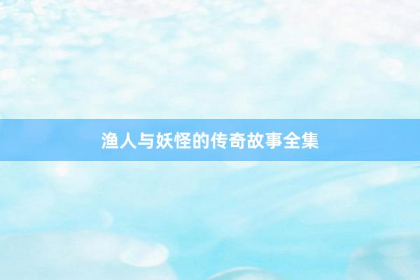 渔人与妖怪的传奇故事全集
